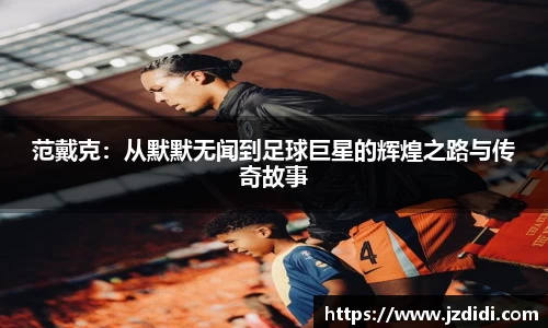 范戴克：从默默无闻到足球巨星的辉煌之路与传奇故事